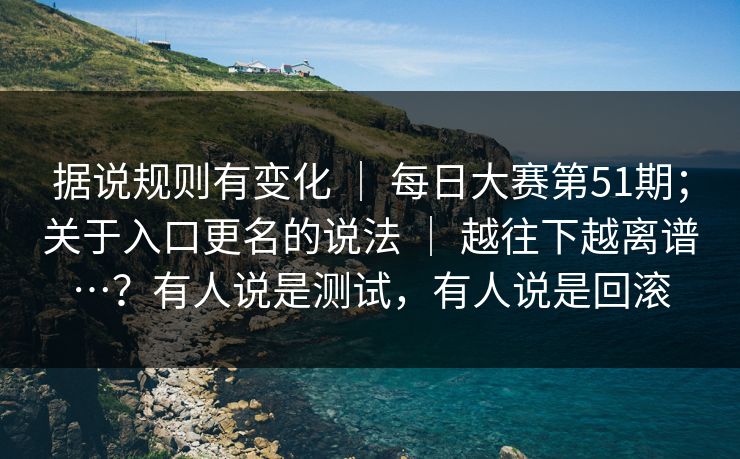 据说规则有变化 | 每日大赛第51期;关于入口更名的说法 | 越往下越离谱…?有人说是测试,有人说是回滚 据说规则有变化 | 每日大赛第51期;关于入口更名的说法 | 越往下越离谱…?有人说是测试,有人说是回滚