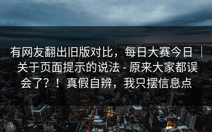 有网友翻出旧版对比，每日大赛今日 ｜ 关于页面提示的说法 - 原来大家都误会了？！真假自辨，我只摆信息点
