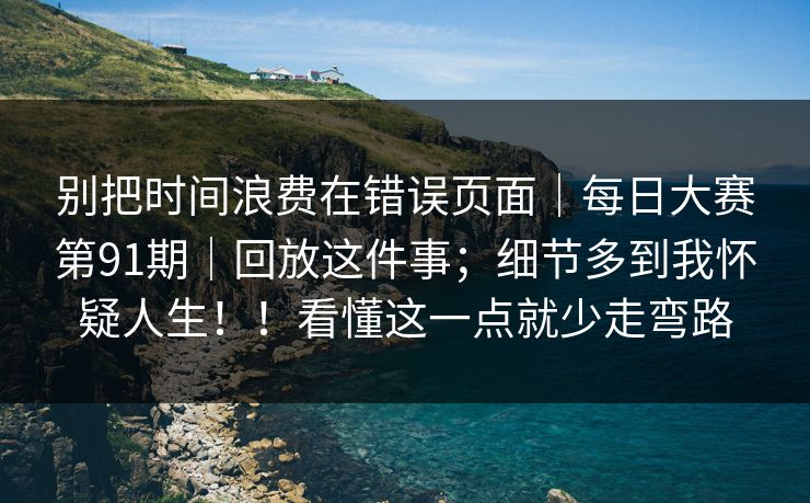 别把时间浪费在错误页面｜每日大赛第91期｜回放这件事；细节多到我怀疑人生！！看懂这一点就少走弯路